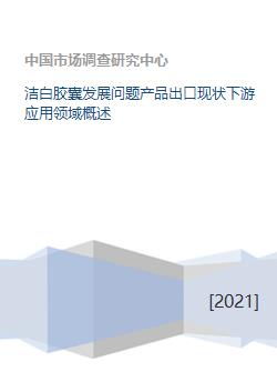 洁白胶囊发展问题产品出口现状下游应用领域概述